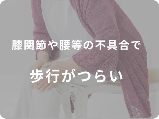 膝関節や腰等の不具合で歩行がつらい
